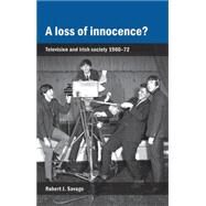 A loss of innocence? Television and Irish society, 1960-72 by Savage, Robert J., 9781784991128