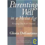 Parenting Well in a Media Age Keeping Our Kids Human by DeGaetano, Gloria; Dreher, Diane, 9781932181128