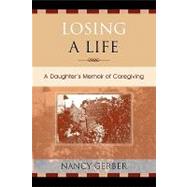 Losing a Life A Daughter's Memoir of Caregiving by Gerber, Nancy, 9780761831129