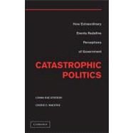 Catastrophic Politics: How Extraordinary Events Redefine Perceptions of Government by Atkeson, Lonna Rae; Maestas, Cherie D., 9781107021129
