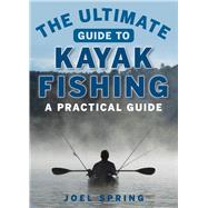 The Ultimate Guide to Kayak Fishing by Spring, Joel, 9781510711129