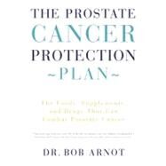 The Prostate Cancer Protection Plan The Foods, Supplements, and Drugs That Can Combat Prostate Cancer by Arnot, Dr. Bob, 9780316051132