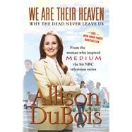 We Are Their Heaven Why the Dead Never Leave Us by DuBois, Allison, 9780743291132