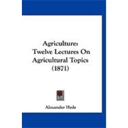 Agriculture : Twelve Lectures on Agricultural Topics (1871) by Hyde, Alexander, 9781120141132