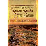 The Secret History of the Roman Roads of Britain by Bishop, M. C., 9781526761132