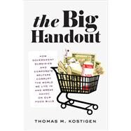 The Big Handout How Government Subsidies and Corporate Welfare Corrupt the World We Live In and Wreak Havoc on Our Food Bills by Kostigen, Thomas M., 9781609611132