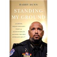 Standing My Ground A Capitol Police Officer's Fight for Accountability and Good Trouble After January 6th by Dunn, Harry, 9780306831133
