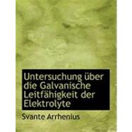 Untersuchung a Ber Die Galvanische Leitfachigkeit der Elektrolyte by Arrhenius, Svante, 9780554951133