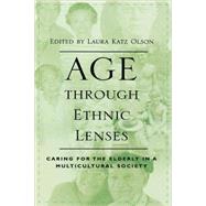 Age through Ethnic Lenses Caring for the Elderly in a Multicultural Society by Olson, Laura Katz; Gelfand, Donald E.; Berdes, Celia; Campbell, Bruce L.; Claes, Jacalyn A.; Constantakos, Chrysie M.; Dilworth-Anderson, Peggy; Du Bois, Barbara C.; Erdmans, Mary Patrice; Fakhouri, Hani; Fanning, Patricia J.; Harel, Zev; Johnson, Colleen, 9780742501133