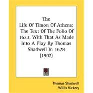 Life of Timon of Athens : The Text of the Folio of 1623, with That As Made into A Play by Thomas Shadwell In 1678 (1907) by Shadwell, Thomas; Vickery, Willis, 9780548781135