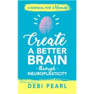 Create a Better Brain Through Neuroplasticity by Pearl, Debi, 9781616441135