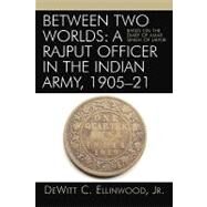 Between Two Worlds: A Rajput Officer in the Indian Army, 1905-21 Based on the Diary of Amar Singh of Jaipur by Ellinwood, DeWitt C., Jr., 9780761831136