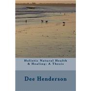 Holistic Natural Health & Healing by Henderson, Dee, 9781502581136