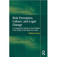 Risk Perception, Culture, and Legal Change: A Comparative Study on Food Safety in the Wake of the Mad Cow Crisis by Ferrari,Matteo, 9781138251137