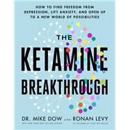 The Ketamine Breakthrough How to Find Freedom from Depression, Lift Anxiety, and Open Up to a New World of Possibilities by Dow, Dr. Mike; Levy, Ronan, 9781401971137