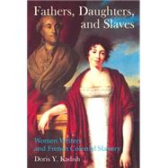 Fathers, Daughters, and Slaves Women Writers and French Colonial Slavery by Kadish, Doris Y., 9781781381137