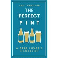 The Perfect Pint A Beer Lover's Handbook by Hamilton, Andy, 9781787631137