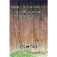 On the Other Side of the Hill, Out of the Woodshop; Thoughts I Had. by Trask, Dave, 9798350911138