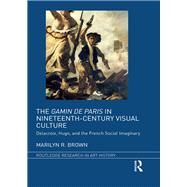 The Gamin de Paris in Nineteenth-Century Visual Culture: Delacroix, Hugo, and the French Social Imaginary by Brown; Marilyn R., 9781138231139