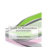 Guide to Managerial Accounting by Dobson, Robert L.; London College of Information Technology, 9781508591139