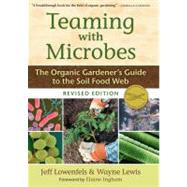 Teaming with Microbes The Organic Gardener's Guide to the Soil Food Web, Revised Edition by Lowenfels, Jeff; Lewis, Wayne, 9781604691139