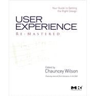 User Experience Re-Mastered : Your Guide to Getting the Right Design by Wilson, Chauncey, 9780123751140