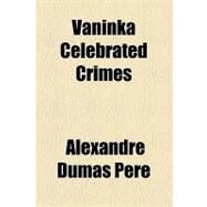 Vaninka Celebrated Crimes by Pere, Alexandre Dumas, 9781153731140