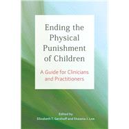 Ending the Physical Punishment of Children A Guide for Clinicians and Practitioners by Gershoff, Elizabeth T.; Lee, Shawna L., 9781433831140