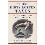 Those Dirty Rotten taxes The Tax Revolts that Built America by Adams, Charles, 9780684871141
