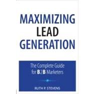 Maximizing Lead Generation The Complete Guide for B2B Marketers by Stevens, Ruth P., 9780789741141