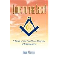 Look To The East!: A Ritual Of The First Three Degrees Of Freemasonry by Lester, Ralph P., 9781417911141