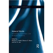 Material Worlds: Archaeology, Consumption, and the Road to Modernity by Heath; Barbara J., 9781138101142
