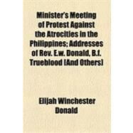 Minister's Meeting of Protest Against the Atrocities in the Philippines: Addresses of Rev. E. W. Donald, B. F. Trueblood and Others by Donald, Elijah Winchester; Trueblood, Benjamin Franklin, 9781154491142
