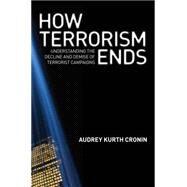 How Terrorism Ends : Understanding the Decline and Demise of Terrorist Campaigns by Cronin, Audrey Kurth, 9781400831142