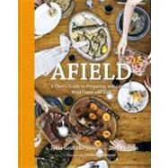 Afield A Chef's Guide to Preparing and Cooking Wild Game and Fish by Griffiths, Jesse; Horton, Jody; Zimmern, Andrew, 9781599621142