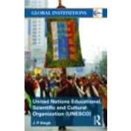 United Nations Educational, Scientific, and Cultural Organization (UNESCO): Creating Norms for a Complex World by Singh; J.P., 9780415491143