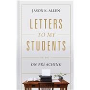 Letters to My Students Volume 1: On Preaching by Allen, Jason K., 9781535941143