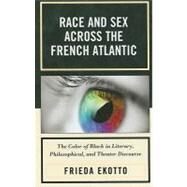 Race and Sex across the French Atlantic The Color of Black in Literary, Philosophical and Theater Discourse by Ekotto, Frieda, 9780739141144