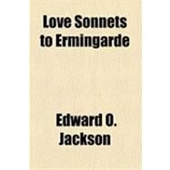 Love Sonnets to Ermingarde by Jackson, Edward O.; Hall, Edward Hagaman, 9781154471144