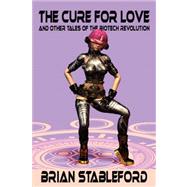 The Cure for Love and Other Tales of the Biotech Revolution by Stableford, Brian, 9781434401144