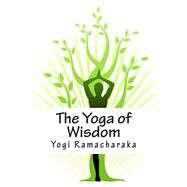 The Yoga of Wisdom by Ramacharaka, Yogi, 9781500661144