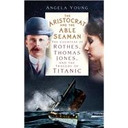 The Aristocrat and the Able Seaman The Countess of Rothes, Thomas Jones, and the Tragedy of Titanic by Young, Angela, 9781837051144