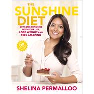 The Sunshine Diet Get Some Sunshine into Your Life, Lose Weight and Feel Amazing  Over 120 Delicious Recipes by Permalloo, Shelina, 9780091951146
