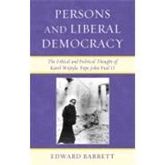 Persons and Liberal Democracy The Ethical and Political Thought of Karol Wojtyla/John Paul II by Barrett, Edward, 9780739121146