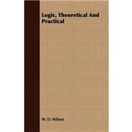 Logic, Theoretical and Practical by Wilson, W. D., 9781408671146