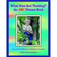What Was God Thinking? : An ABC Picture Book by Wilkinson, Isaac James, 9781425711146