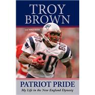 Patriot Pride My Life in the New England Dynasty by Brown, Troy; Reiss, Mike, 9781629371146