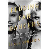 Feuding Fan Dancers Faith Bacon, Sally Rand, and the Golden Age of the Showgirl by Zemeckis, Leslie, 9781640091146