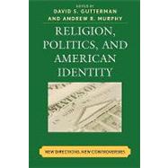 Religion, Politics, and American Identity New Directions, New Controversies by Gutterman, David S.; Murphy, Andrew R.; Bolce, Louis; Bowersox, Joe; Burack, Cynthia; Burke, John Francis; Button, Mark; Maio, Gerald De; Eisenach, Elson J.; Hawkins, Larycia; Josephson, Jyl J.; Miller, Jennifer; Nelson, Sam; Olson, Laura; Wilcox, Melissa, 9780739111147