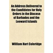 An Address Delivered to the Candidates for Holy Orders in the Diocese of Barbados and the Leeward Islands by Coleridge, William Hart, 9781154511147